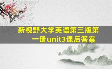 新视野大学英语第三版第一册unit3课后答案