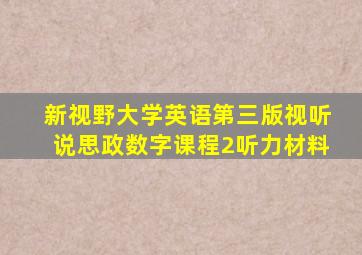 新视野大学英语第三版视听说思政数字课程2听力材料