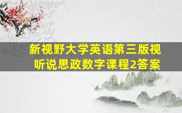 新视野大学英语第三版视听说思政数字课程2答案