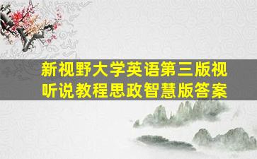 新视野大学英语第三版视听说教程思政智慧版答案