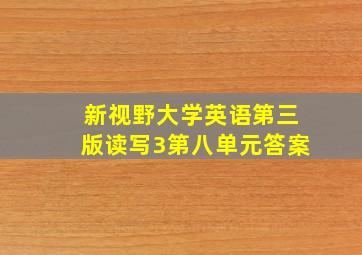 新视野大学英语第三版读写3第八单元答案