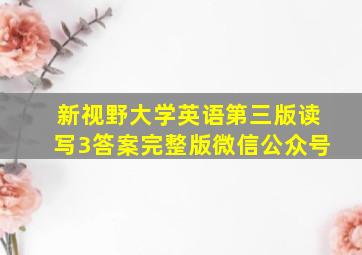 新视野大学英语第三版读写3答案完整版微信公众号