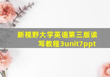 新视野大学英语第三版读写教程3unit7ppt