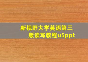 新视野大学英语第三版读写教程u5ppt