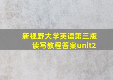 新视野大学英语第三版读写教程答案unit2