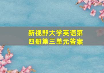 新视野大学英语第四册第三单元答案