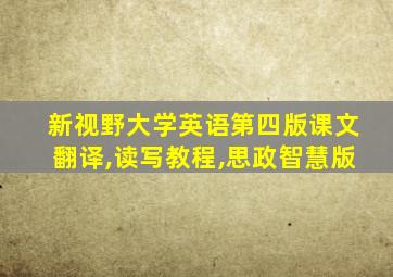 新视野大学英语第四版课文翻译,读写教程,思政智慧版