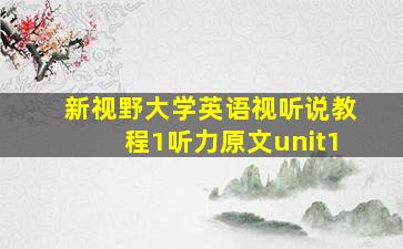 新视野大学英语视听说教程1听力原文unit1