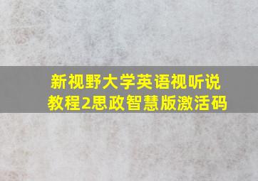 新视野大学英语视听说教程2思政智慧版激活码