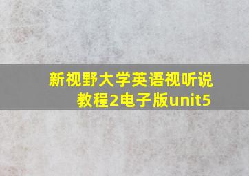 新视野大学英语视听说教程2电子版unit5