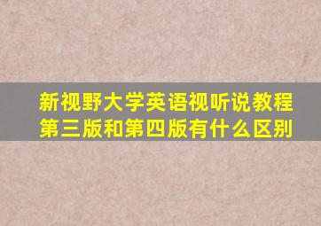 新视野大学英语视听说教程第三版和第四版有什么区别