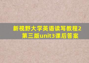 新视野大学英语读写教程2第三版unit3课后答案