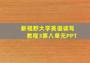 新视野大学英语读写教程3第八单元PPT