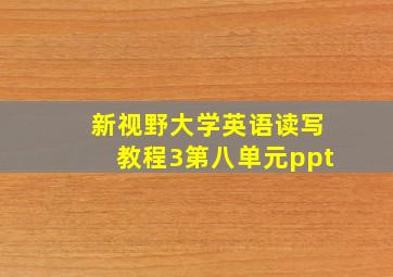 新视野大学英语读写教程3第八单元ppt