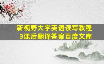 新视野大学英语读写教程3课后翻译答案百度文库