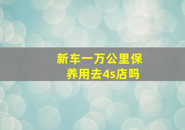 新车一万公里保养用去4s店吗