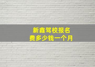 新鑫驾校报名费多少钱一个月