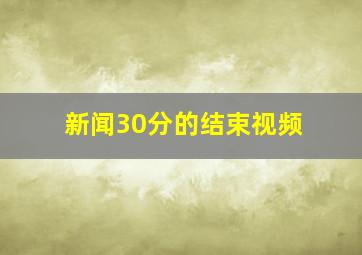 新闻30分的结束视频