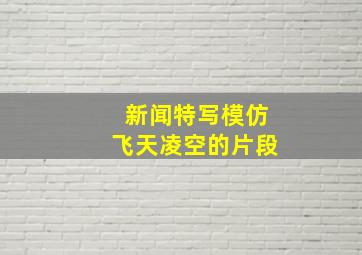 新闻特写模仿飞天凌空的片段