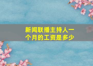 新闻联播主持人一个月的工资是多少