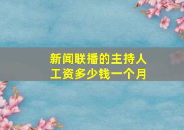 新闻联播的主持人工资多少钱一个月