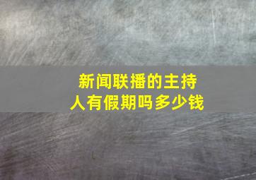 新闻联播的主持人有假期吗多少钱