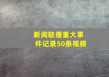 新闻联播重大事件记录50条视频