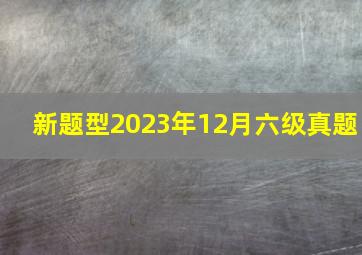 新题型2023年12月六级真题