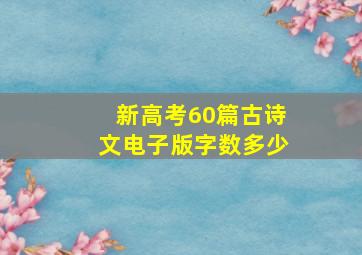 新高考60篇古诗文电子版字数多少