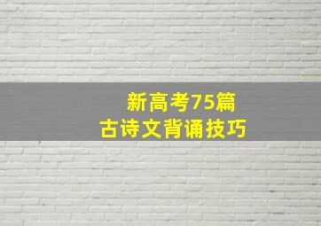 新高考75篇古诗文背诵技巧