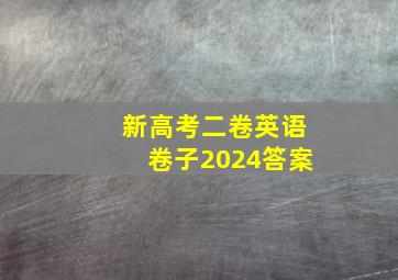 新高考二卷英语卷子2024答案