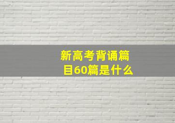 新高考背诵篇目60篇是什么