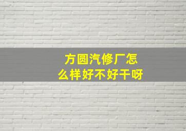 方圆汽修厂怎么样好不好干呀