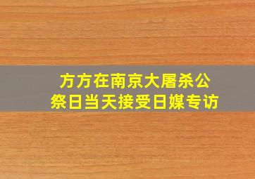 方方在南京大屠杀公祭日当天接受日媒专访