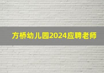 方桥幼儿园2024应聘老师