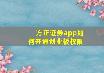 方正证券app如何开通创业板权限