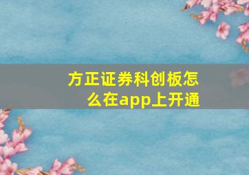 方正证券科创板怎么在app上开通