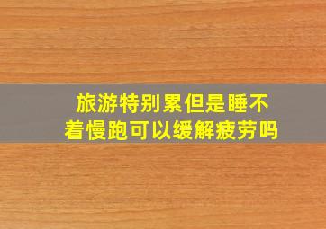 旅游特别累但是睡不着慢跑可以缓解疲劳吗