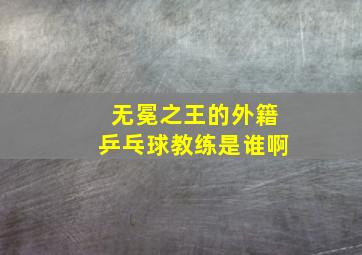 无冕之王的外籍乒乓球教练是谁啊