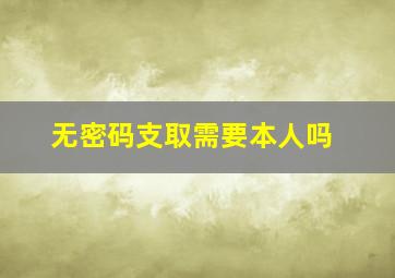 无密码支取需要本人吗