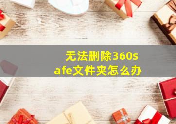 无法删除360safe文件夹怎么办