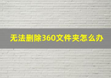 无法删除360文件夹怎么办