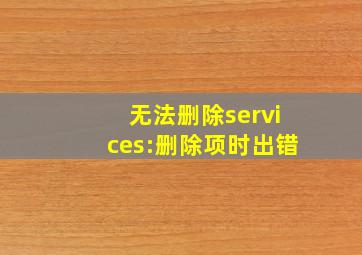 无法删除services:删除项时出错