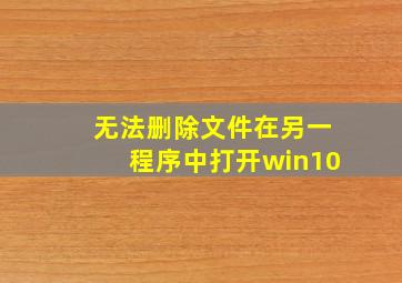 无法删除文件在另一程序中打开win10