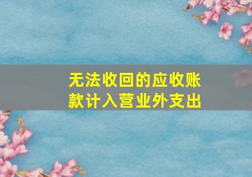 无法收回的应收账款计入营业外支出