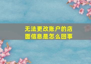 无法更改账户的店面信息是怎么回事