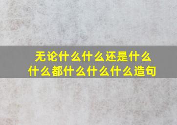 无论什么什么还是什么什么都什么什么什么造句