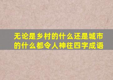 无论是乡村的什么还是城市的什么都令人神往四字成语