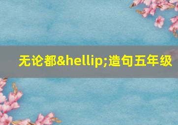 无论都…造句五年级