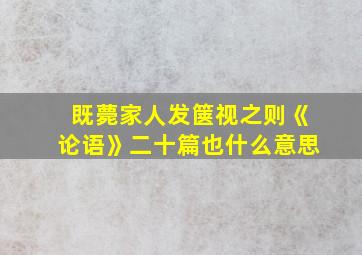 既薨家人发箧视之则《论语》二十篇也什么意思